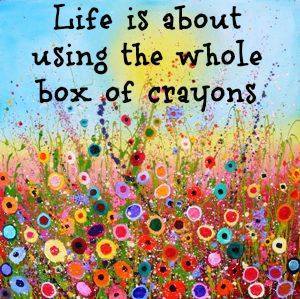 Life is about using the whole box of crayons